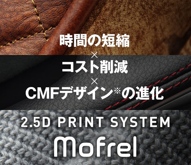 時間の短縮×コストの削減×CMFデザイン※の進化 2.5D PRINT SYSTEM Mofrel